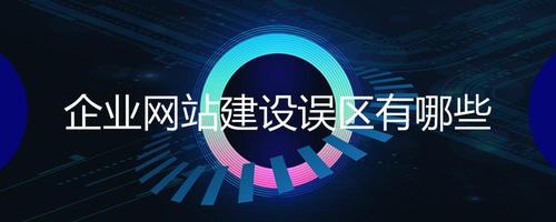 企业网站建设有哪些常见误区会导致效果不佳？